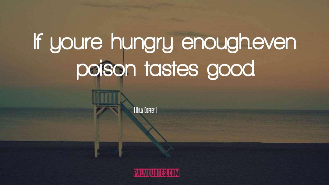 Billy Coffey Quotes: If you're hungry enough...even poison