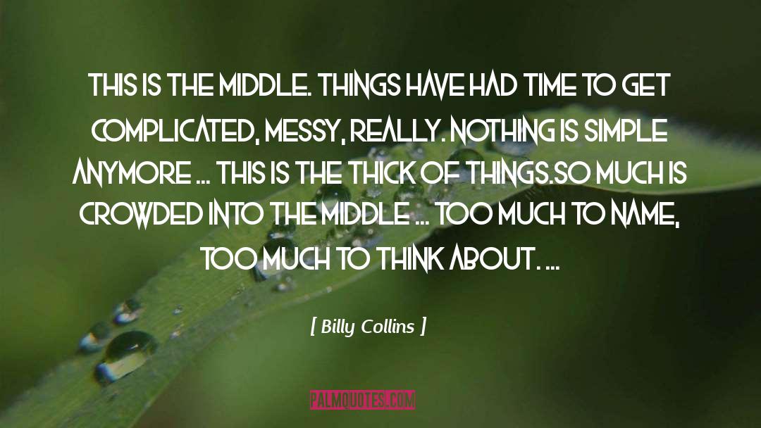 Billy Collins Quotes: This is the middle. <br>Things