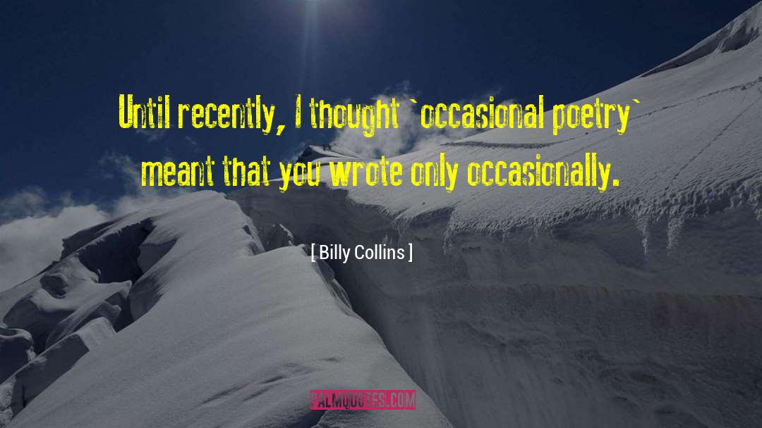 Billy Collins Quotes: Until recently, I thought 'occasional