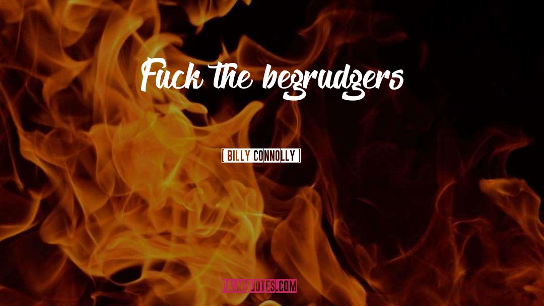 Billy Connolly Quotes: Fuck the begrudgers