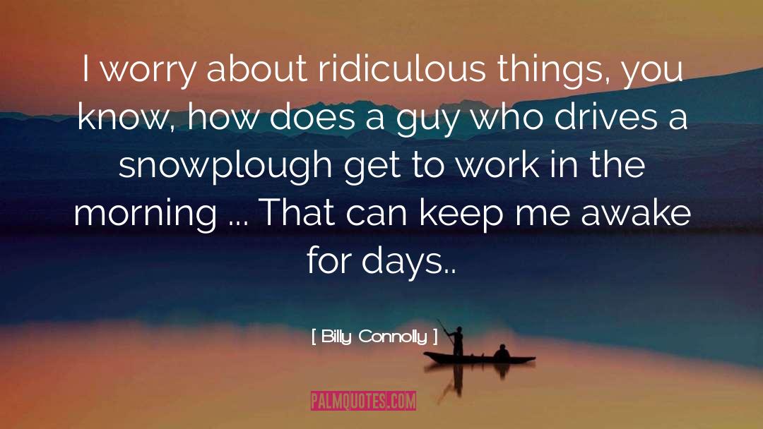 Billy Connolly Quotes: I worry about ridiculous things,