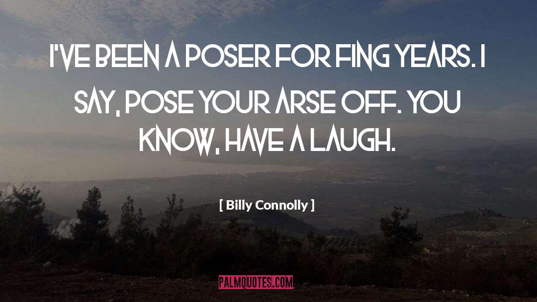 Billy Connolly Quotes: I've been a poser for