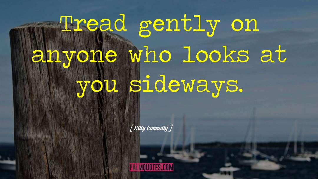 Billy Connolly Quotes: Tread gently on anyone who