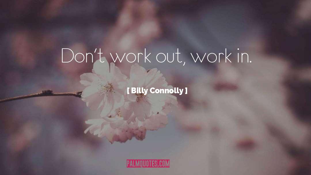 Billy Connolly Quotes: Don't work out, work in.