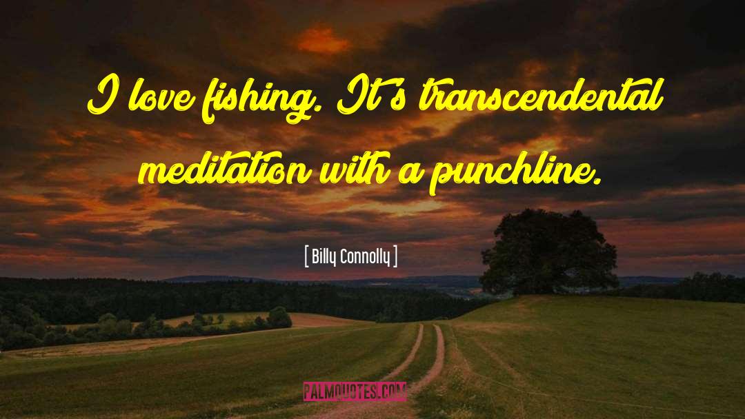 Billy Connolly Quotes: I love fishing. It's transcendental