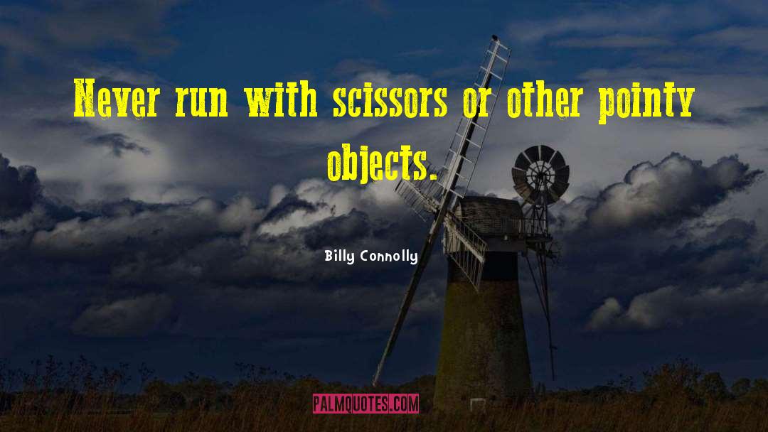 Billy Connolly Quotes: Never run with scissors or