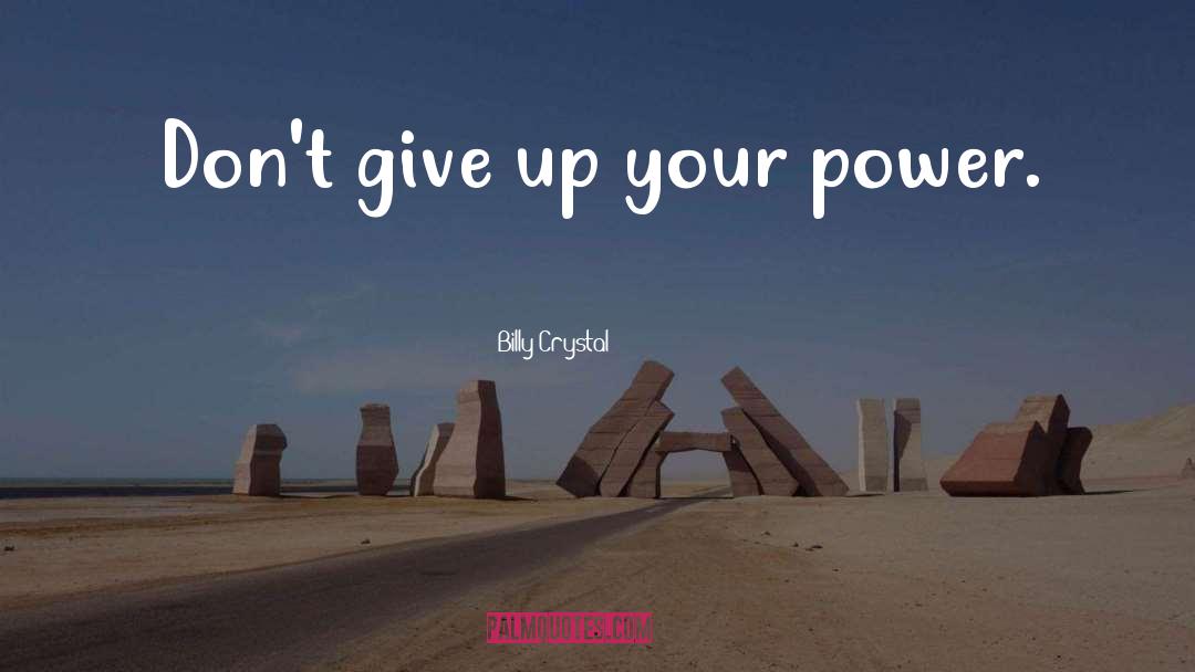 Billy Crystal Quotes: Don't give up your power.