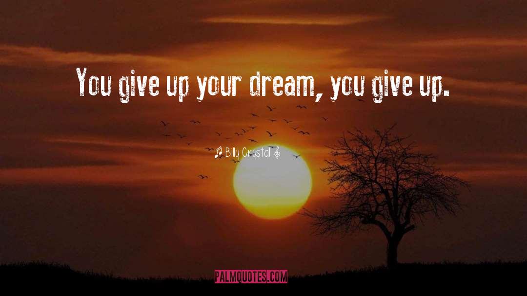 Billy Crystal Quotes: You give up your dream,