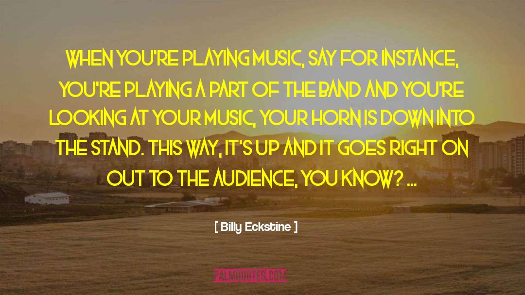 Billy Eckstine Quotes: When you're playing music, say