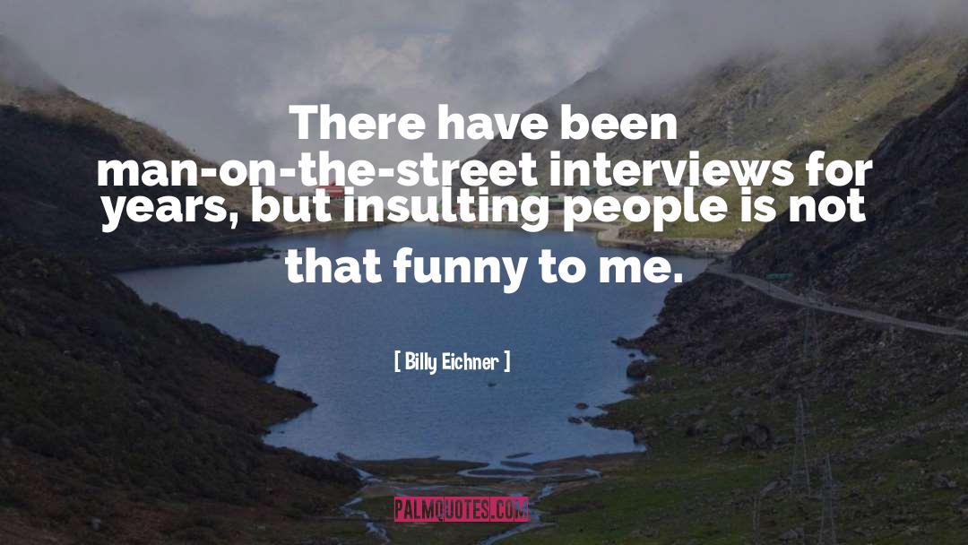 Billy Eichner Quotes: There have been man-on-the-street interviews