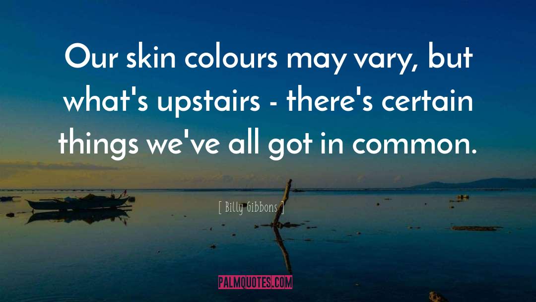 Billy Gibbons Quotes: Our skin colours may vary,