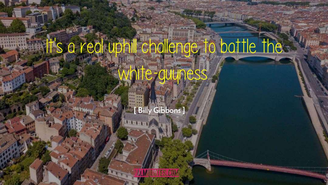 Billy Gibbons Quotes: It's a real uphill challenge