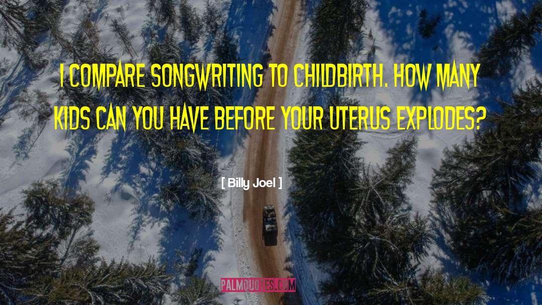Billy Joel Quotes: I compare songwriting to childbirth.
