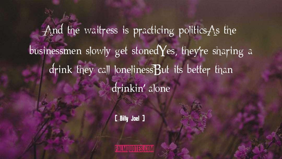 Billy Joel Quotes: And the waitress is practicing