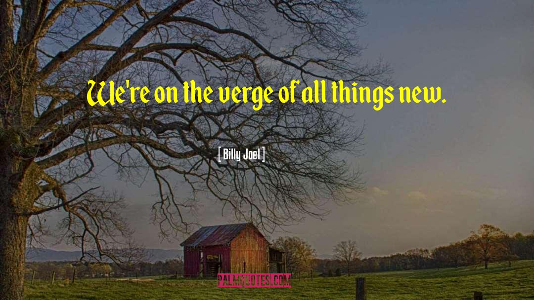 Billy Joel Quotes: We're on the verge of