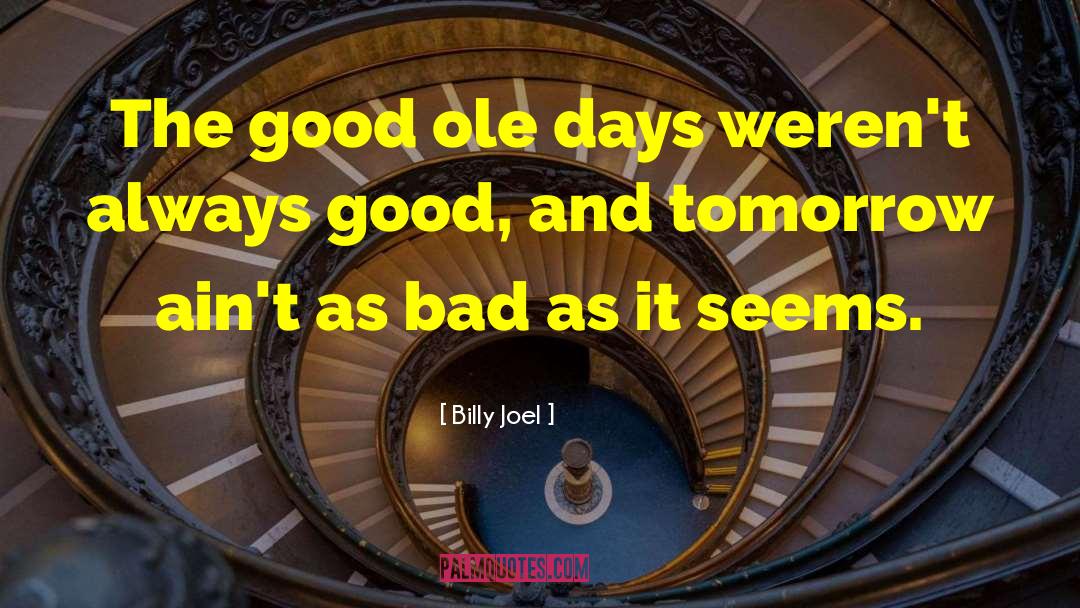 Billy Joel Quotes: The good ole days weren't
