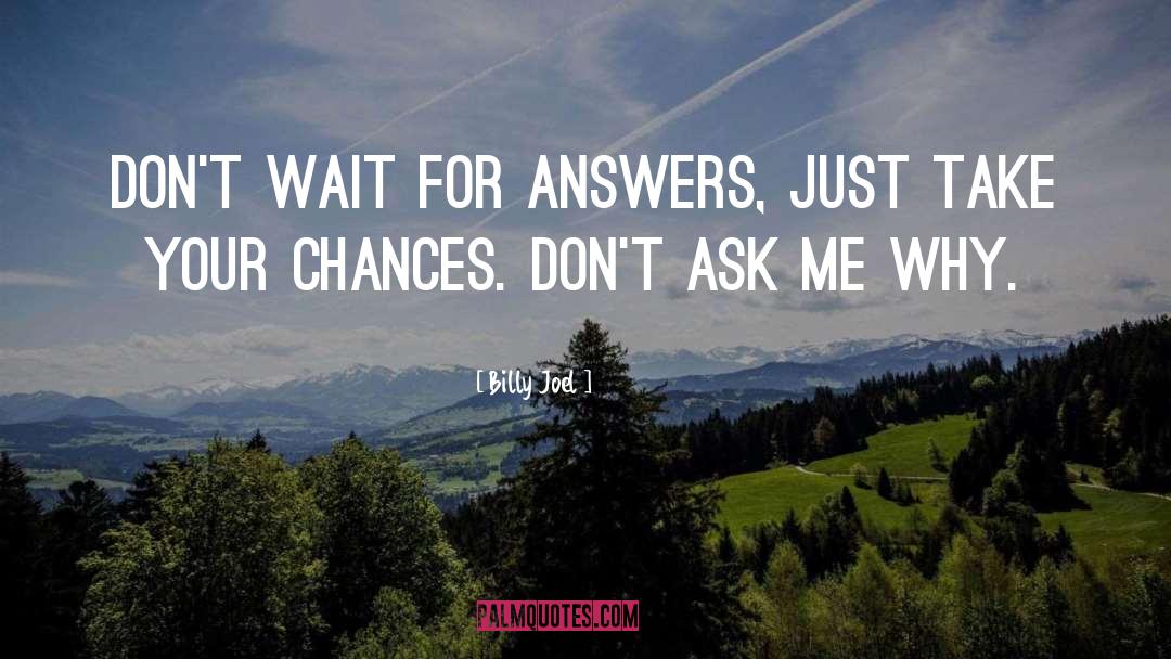 Billy Joel Quotes: Don't wait for answers, just