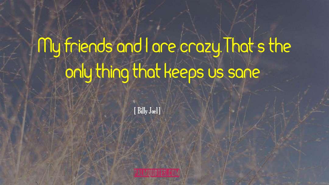 Billy Joel Quotes: My friends and I are