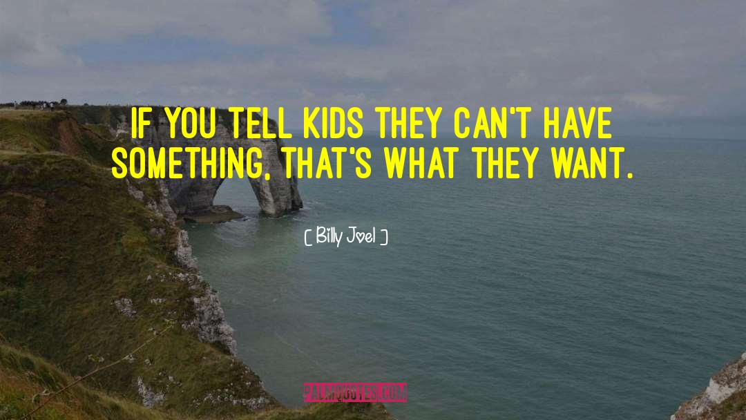 Billy Joel Quotes: If you tell kids they
