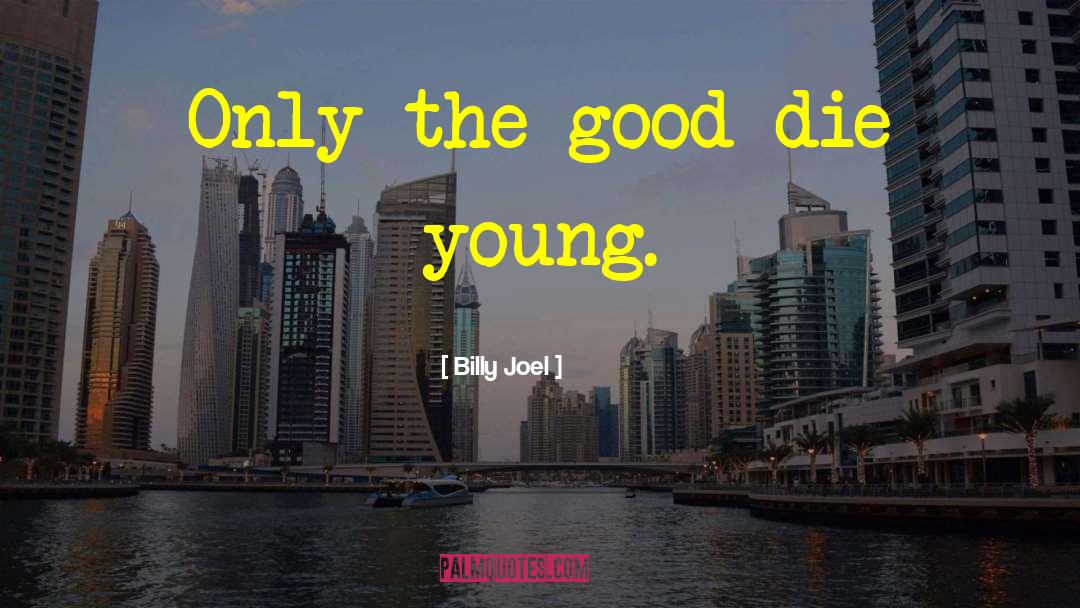 Billy Joel Quotes: Only the good die young.