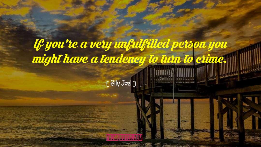 Billy Joel Quotes: If you're a very unfulfilled