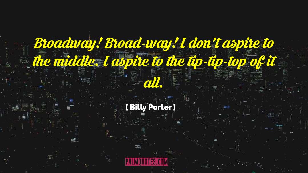 Billy Porter Quotes: Broadway! Broad-way! I don't aspire