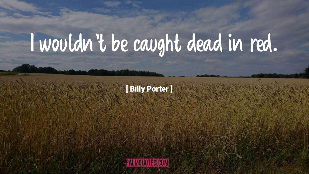 Billy Porter Quotes: I wouldn't be caught dead