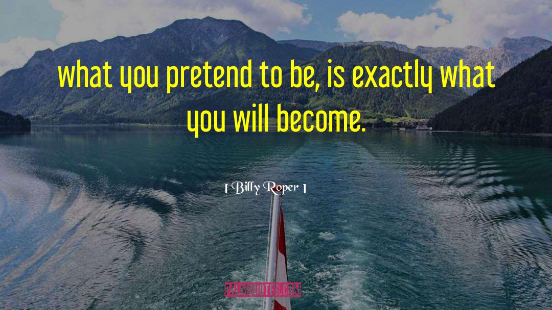 Billy Roper Quotes: what you pretend to be,