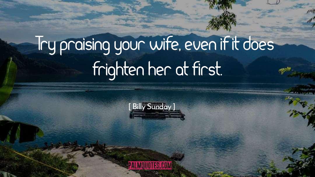 Billy Sunday Quotes: Try praising your wife, even