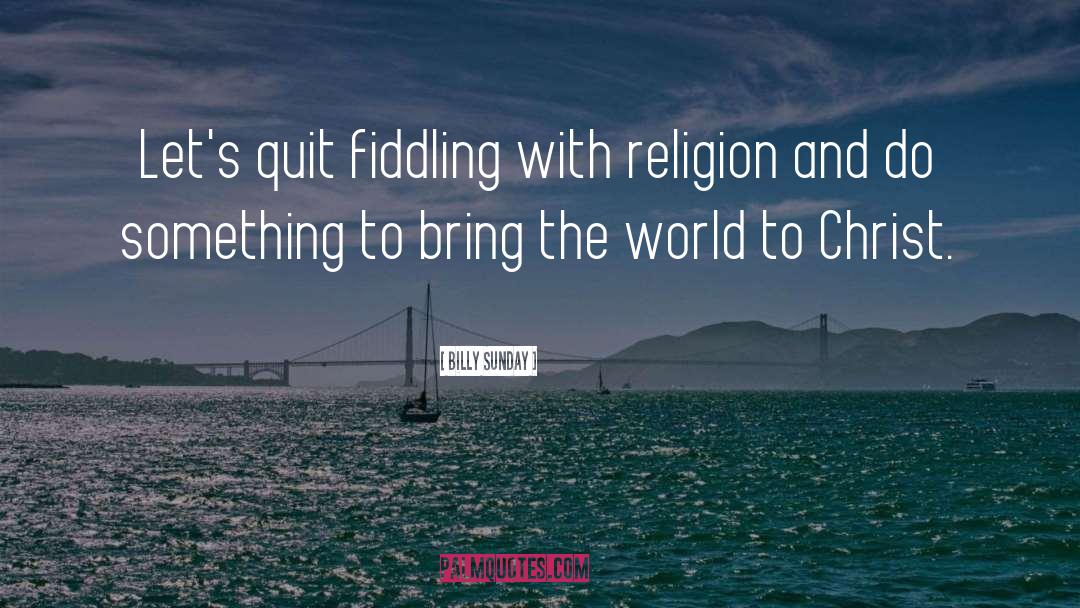 Billy Sunday Quotes: Let's quit fiddling with religion