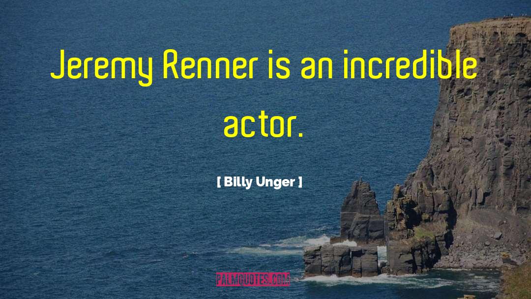 Billy Unger Quotes: Jeremy Renner is an incredible