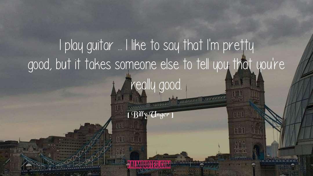Billy Unger Quotes: I play guitar ... I