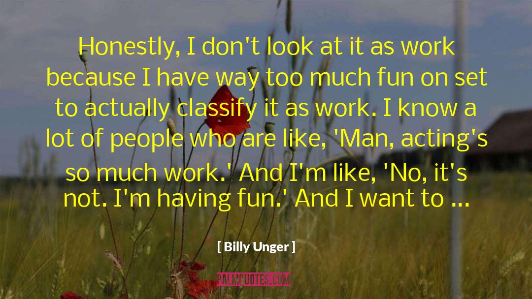 Billy Unger Quotes: Honestly, I don't look at