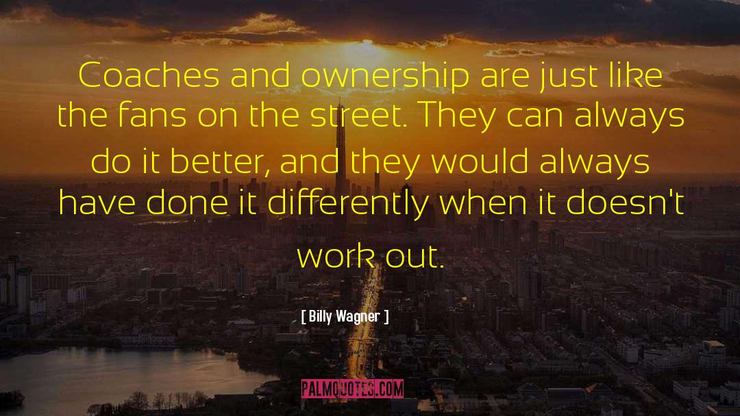 Billy Wagner Quotes: Coaches and ownership are just