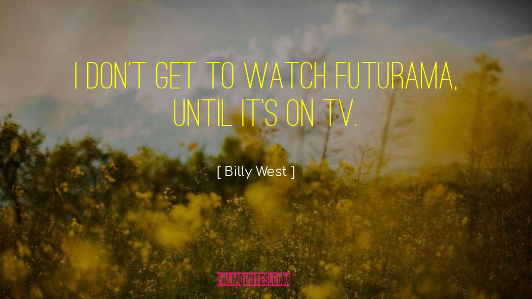 Billy West Quotes: I don't get to watch