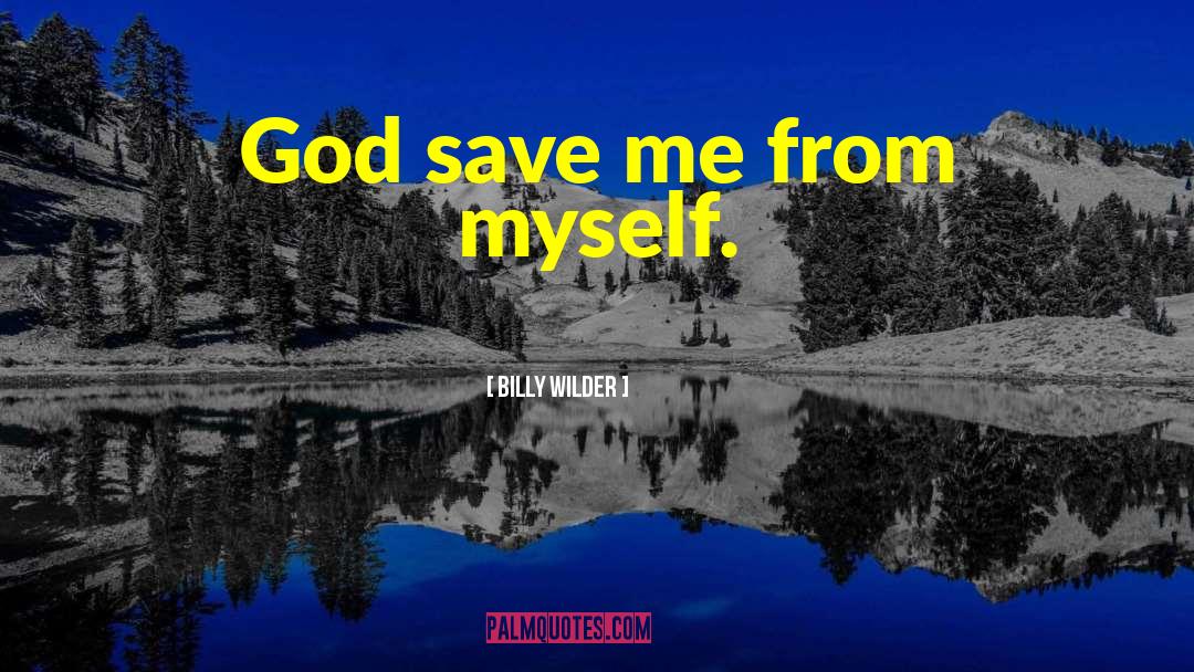 Billy Wilder Quotes: God save me from myself.