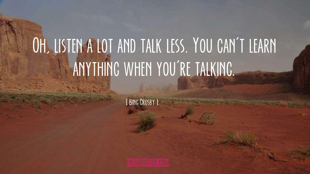 Bing Crosby Quotes: Oh, listen a lot and