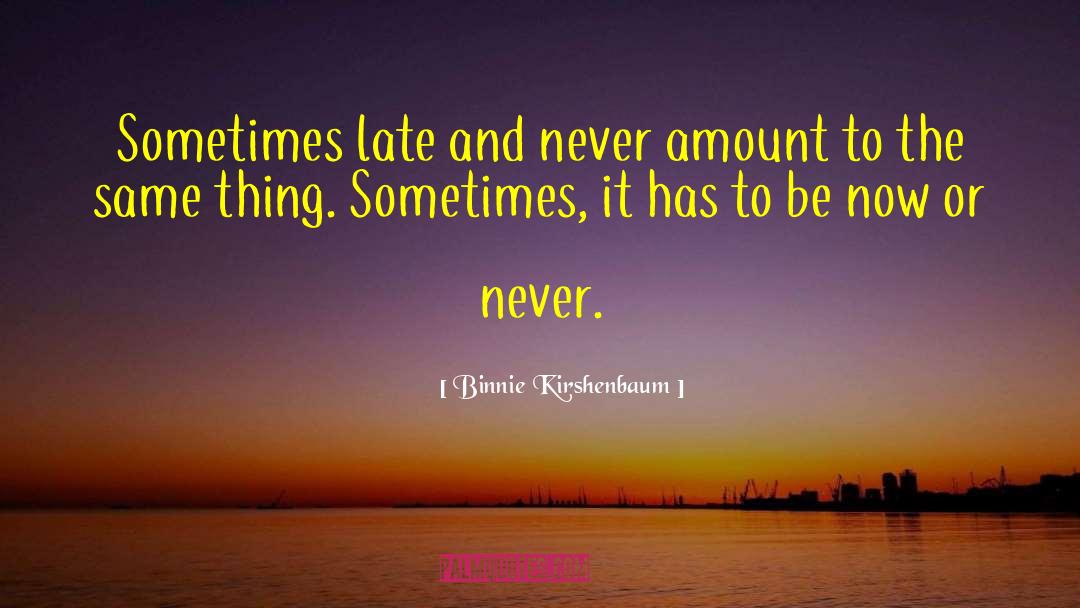 Binnie Kirshenbaum Quotes: Sometimes late and never amount