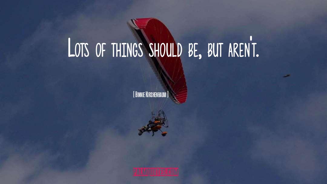 Binnie Kirshenbaum Quotes: Lots of things should be,
