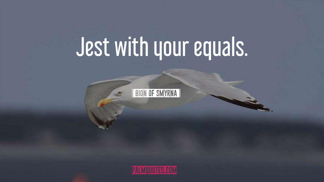 Bion Of Smyrna Quotes: Jest with your equals.