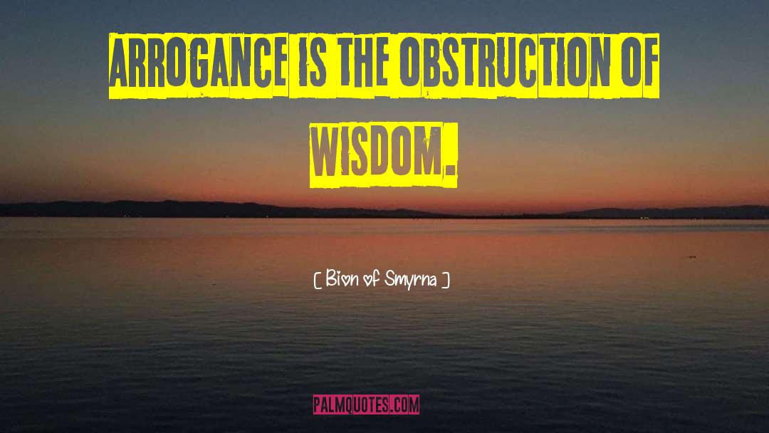Bion Of Smyrna Quotes: Arrogance is the obstruction of