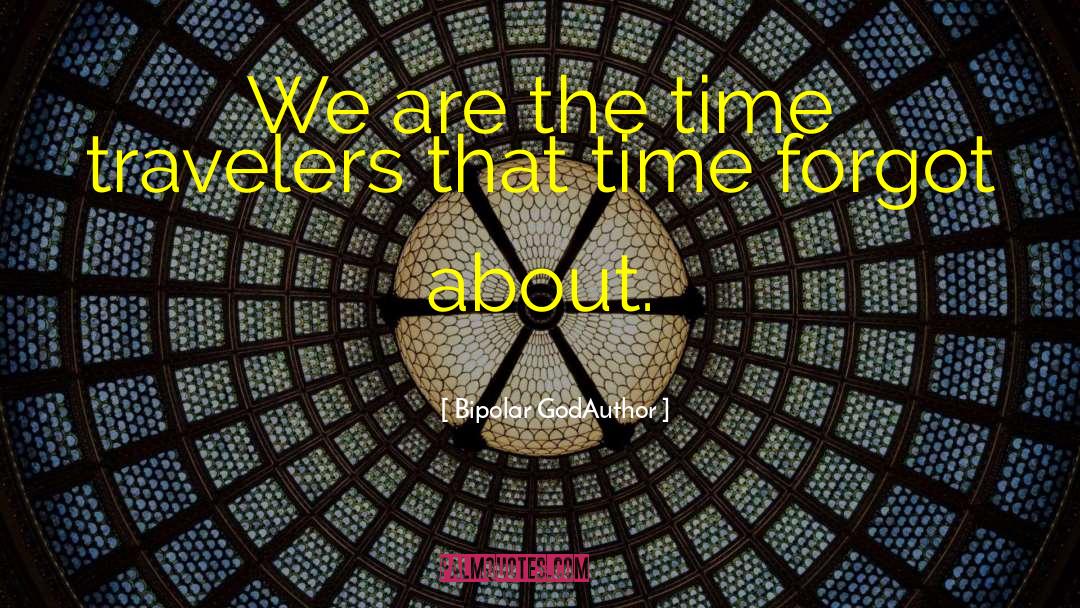 Bipolar GodAuthor Quotes: We are the time travelers