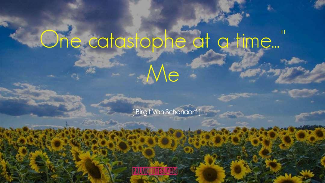 Birgit Von Schondorf Quotes: One catastophe at a time...