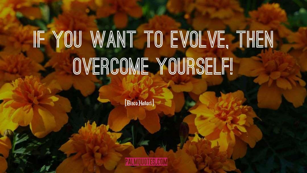 Bisco Hatori Quotes: If you want to evolve,