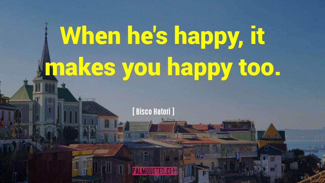 Bisco Hatori Quotes: When he's happy, it makes