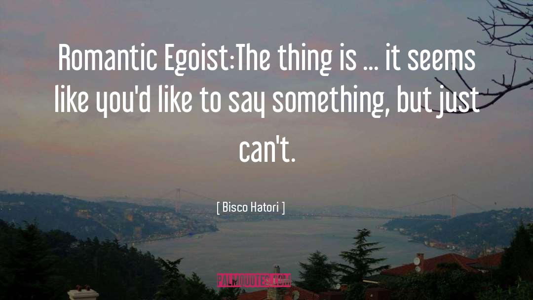 Bisco Hatori Quotes: Romantic Egoist:<br>The thing is ...