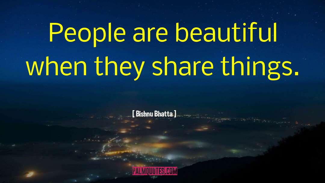 Bishnu Bhatta Quotes: People are beautiful when they