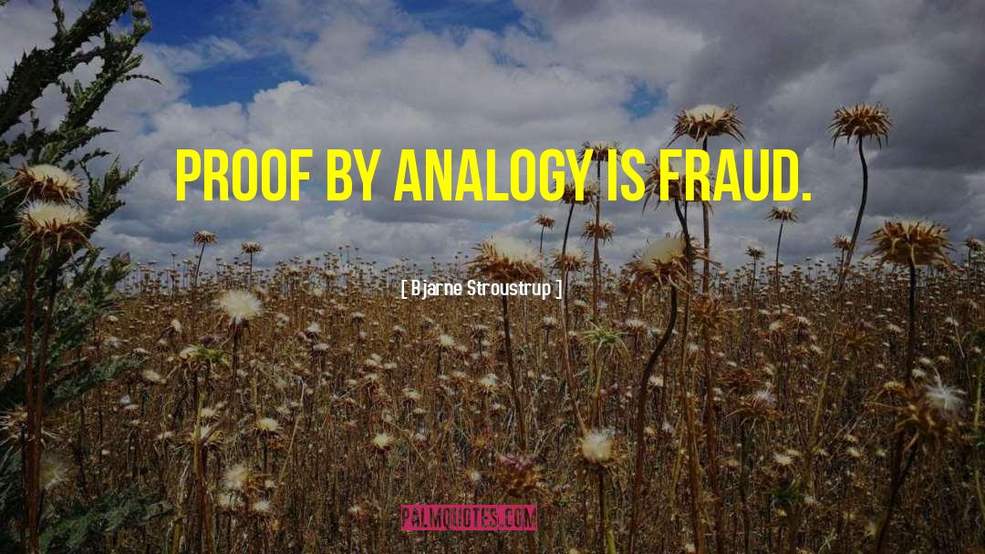 Bjarne Stroustrup Quotes: Proof by analogy is fraud.