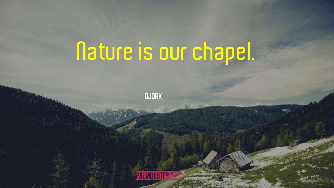 Bjork Quotes: Nature is our chapel.