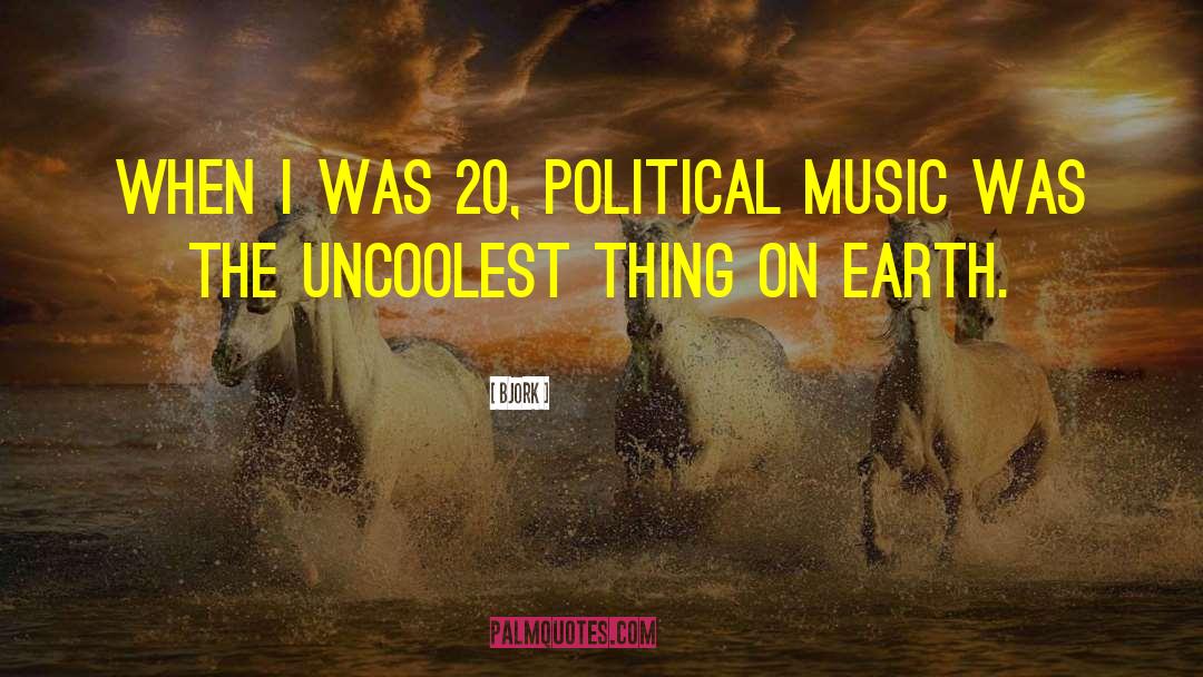 Bjork Quotes: When I was 20, political